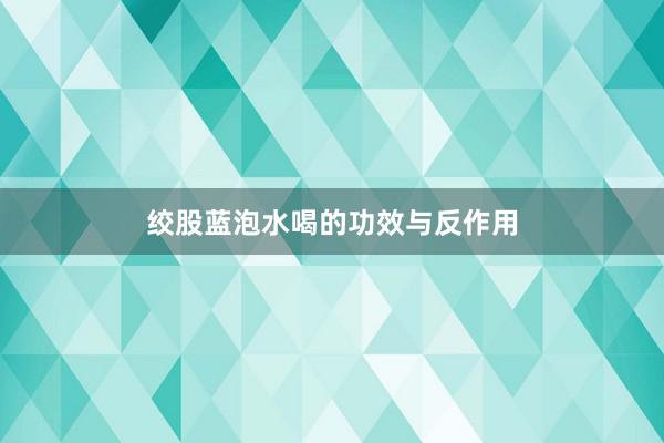 绞股蓝泡水喝的功效与反作用