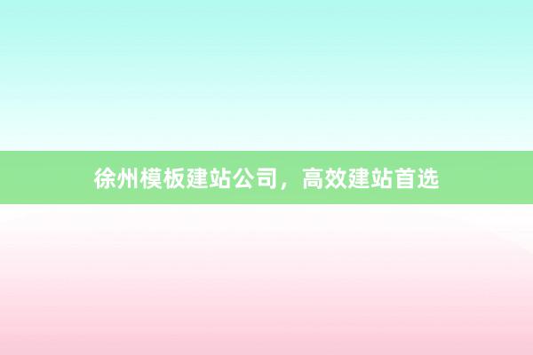 徐州模板建站公司，高效建站首选