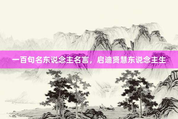 一百句名东说念主名言，启迪贤慧东说念主生