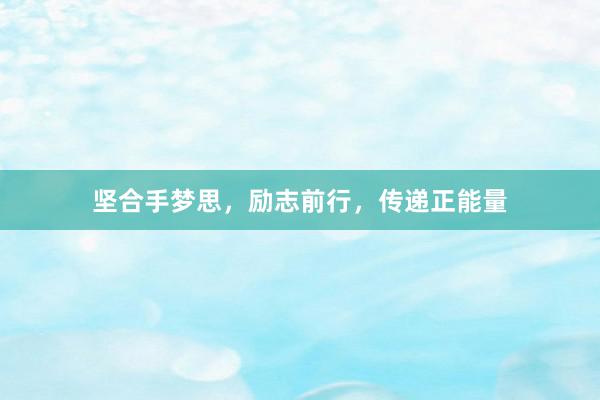 坚合手梦思,励志前行,传递正能量